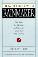 How to Become a Rainmaker
by Jeffrey J. Fox