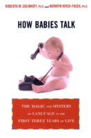 How Babies Talk: The Magic and Mystery of
Language in the First Three Years of Life
by Roberta Michnick Golinkoff, Ph.D. and Kathy Hirsh-Pasek, Ph.D.