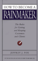 How to Become a Rainmaker
by Jeffrey J. Fox