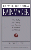 How to Become a Rainmaker
by Jeffrey J. Fox